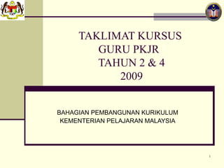 TAKLIMAT KURSUS  GURU PKJR  TAHUN 2 & 4 2009 BAHAGIAN PEMBANGUNAN KURIKULUM KEMENTERIAN PELAJARAN MALAYSIA 