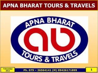 APNA BHARAT TOURS & TRAVELS




7 December
   2012      Ph. 079 – 26564141 (M) 09426171899   1
 
