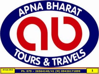 APNA BHARAT TOURS & TRAVELS
Ph. 079 – 26564140/41 (M) 09426171899 129 July 2013
 