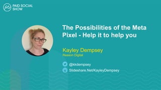 The Possibilities of the Meta
Pixel - Help it to help you
Slideshare.Net/KayleyDempsey
@kkdempsey
Kayley Dempsey
Reason Digital
 
