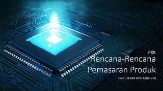 Rencana-Rencana
Pemasaran Produk
Oleh : SEKAR WIDI ASIH, S.Pd
PKK
 