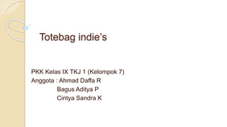 Totebag indie’s
PKK Kelas IX TKJ 1 (Kelompok 7)
Anggota : Ahmad Daffa R
Bagus Aditya P
Cintya Sandra K
 