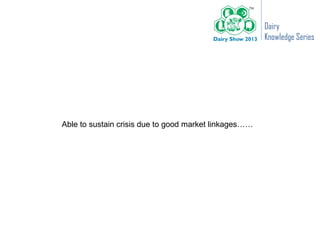 Dairy
                                                       Knowledge Series




Able to sustain crisis due to good market linkages……
 