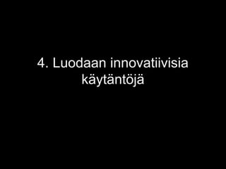 4. Luodaan innovatiivisia 
käytäntöjä 
 