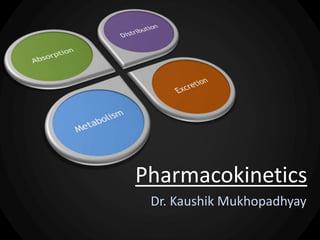 Dr. Kaushik Mukhopadhyay
Pharmacokinetics
 