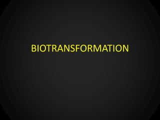 BIOTRANSFORMATION
 