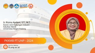 Ir. Risma Apdeni, S.T., M.T.
PKKMB FT UNP - 2024
ft.unp.ac.id
Visit Our Website
Koord. Unit Hubungan Industri
Fakultas Teknik
Universitas Negeri Padang
 