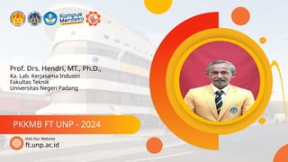Prof. Drs. Hendri, MT., Ph.D.,
PKKMB FT UNP - 2024
ft.unp.ac.id
Visit Our Website
Ka. Lab. Kerjasama Industri
Fakultas Teknik
Universitas Negeri Padang
 