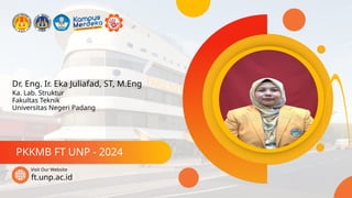 Dr. Eng. Ir. Eka Juliafad, ST, M.Eng
PKKMB FT UNP - 2024
ft.unp.ac.id
Visit Our Website
Ka. Lab. Struktur
Fakultas Teknik
Universitas Negeri Padang
 