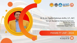 Dr. Ir. Ari Syaiful Rahman Arifin, S.T., M.T.
PKKMB FT UNP - 2024
ft.unp.ac.id
Visit Our Website
Ka. Lab. Manajemen Rekayasa Kontruksi,
Desain dan Multi
Fakultas Teknik
Universitas Negeri Padang
 