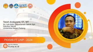 Totoh Andayono, ST., MT
PKKMB FT UNP - 2024
ft.unp.ac.id
Visit Our Website
Ka. Lab.Hidro Departemen Teknik Sipil
Fakultas Teknik
Universitas Negeri Padang
 