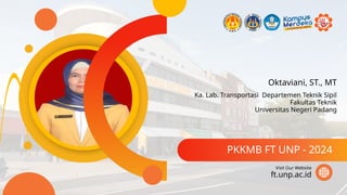 Oktaviani, ST., MT
PKKMB FT UNP - 2024
ft.unp.ac.id
Visit Our Website
Ka. Lab. Transportasi Departemen Teknik Sipil
Fakultas Teknik
Universitas Negeri Padang
 
