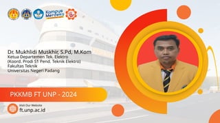 Dr. Mukhlidi Muskhir, S.Pd, M.Kom
PKKMB FT UNP - 2024
ft.unp.ac.id
Visit Our Website
Ketua Departemen Tek. Elektro
(Koord. Prodi S1 Pend. Teknik Elektro)
Fakultas Teknik
Universitas Negeri Padang
 