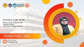 Fivia Eliza, S. Pd., M. Pd
PKKMB FT UNP - 2024
ft.unp.ac.id
Visit Our Website
Koord. Prodi. T. Listrik (D3)
Fakultas Teknik
Universitas Negeri Padang
 