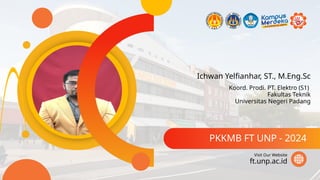 Ichwan Yelfianhar, ST., M.Eng.Sc
PKKMB FT UNP - 2024
ft.unp.ac.id
Visit Our Website
Koord. Prodi. PT. Elektro (S1)
Fakultas Teknik
Universitas Negeri Padang
 