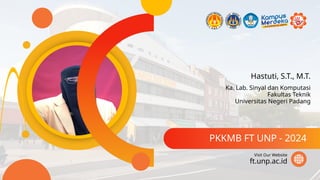 Hastuti, S.T., M.T.
PKKMB FT UNP - 2024
ft.unp.ac.id
Visit Our Website
Ka. Lab. Sinyal dan Komputasi
Fakultas Teknik
Universitas Negeri Padang
 