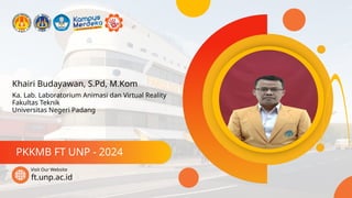 Khairi Budayawan, S.Pd, M.Kom
PKKMB FT UNP - 2024
ft.unp.ac.id
Visit Our Website
Ka. Lab. Laboratorium Animasi dan Virtual Reality
Fakultas Teknik
Universitas Negeri Padang
 