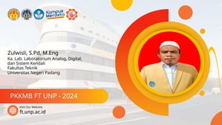 Zulwisli, S.Pd, M.Eng
PKKMB FT UNP - 2024
ft.unp.ac.id
Visit Our Website
Ka. Lab. Laboratorium Analog, Digital,
dan Sistem Kendali
Fakultas Teknik
Universitas Negeri Padang
 