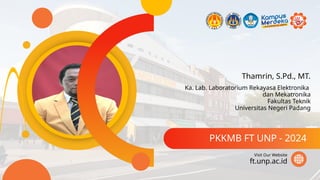 Thamrin, S.Pd., MT.
PKKMB FT UNP - 2024
ft.unp.ac.id
Visit Our Website
Ka. Lab. Laboratorium Rekayasa Elektronika
dan Mekatronika
Fakultas Teknik
Universitas Negeri Padang
 