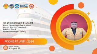 Dr. Eko Indrawan, ST., M.Pd
PKKMB FT UNP - 2024
ft.unp.ac.id
Visit Our Website
Ketua Departemen Teknik Mesin
(Koord. Prodi. PT. Mesin (S1)
Fakultas Teknik
Universitas Negeri Padang
 