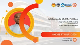 Yolli Fernanda, ST., MT., Ph.D.Eng
PKKMB FT UNP - 2024
ft.unp.ac.id
Visit Our Website
Koord. Prodi. T. Mesin (S1)
Fakultas Teknik
Universitas Negeri Padang
 
