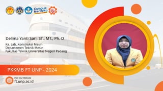 Delima Yanti Sari, ST., MT., Ph. D
PKKMB FT UNP - 2024
ft.unp.ac.id
Visit Our Website
Ka. Lab. Konstruksi Mesin
Departemen Teknik Mesin
Fakultas Teknik Universitas Negeri Padang
 