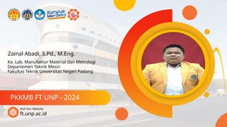 Zainal Abadi, S.Pd., M.Eng.
PKKMB FT UNP - 2024
ft.unp.ac.id
Visit Our Website
Ka. Lab. Manufaktur Material dan Metrologi
Departemen Teknik Mesin
Fakultas Teknik Universitas Negeri Padang
 