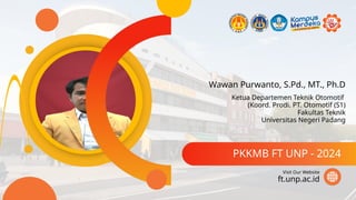 Wawan Purwanto, S.Pd., MT., Ph.D
PKKMB FT UNP - 2024
ft.unp.ac.id
Visit Our Website
Ketua Departemen Teknik Otomotif
(Koord. Prodi. PT. Otomotif (S1)
Fakultas Teknik
Universitas Negeri Padang
 