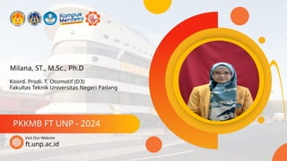Milana, ST., M.Sc., Ph.D
PKKMB FT UNP - 2024
ft.unp.ac.id
Visit Our Website
Koord. Prodi. T. Otomotif (D3)
Fakultas Teknik Universitas Negeri Padang
 