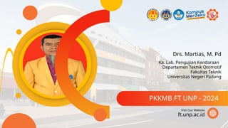 Drs. Martias, M. Pd
PKKMB FT UNP - 2024
ft.unp.ac.id
Visit Our Website
Ka. Lab. Pengujian Kendaraan
Departemen Teknik Otomotif
Fakultas Teknik
Universitas Negeri Padang
 