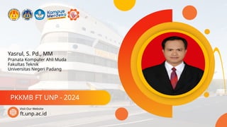 Yasrul, S. Pd., MM
PKKMB FT UNP - 2024
ft.unp.ac.id
Visit Our Website
Pranata Komputer Ahli Muda
Fakultas Teknik
Universitas Negeri Padang
 
