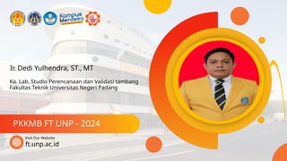 Ir. Dedi Yulhendra, ST., MT
PKKMB FT UNP - 2024
ft.unp.ac.id
Visit Our Website
Ka. Lab. Studio Perencanaan dan Validasi tambang
Fakultas Teknik Universitas Negeri Padang
 