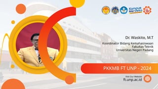 Dr. Waskito, M.T
PKKMB FT UNP - 2024
ft.unp.ac.id
Visit Our Website
Koordinator Bidang Kemahasiswaan
Fakultas Teknik
Universitas Negeri Padang
 