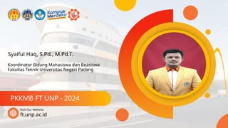 Syaiful Haq, S.Pd., M.Pd.T.
PKKMB FT UNP - 2024
ft.unp.ac.id
Visit Our Website
Koordinator Bidang Mahasiswa dan Beasiswa
Fakultas Teknik Universitas Negeri Padang
 