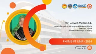 Fitri Lusiyani Mansur, S.E.
PKKMB FT UNP - 2024
ft.unp.ac.id
Visit Our Website
Analis Pengelola Keuangan APBN Ahli Muda
Fakultas Teknik
Universitas Negeri Padang
 