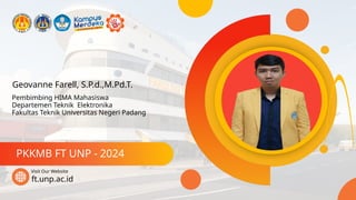 Geovanne Farell, S.P.d.,M.Pd.T.
PKKMB FT UNP - 2024
ft.unp.ac.id
Visit Our Website
Pembimbing HIMA Mahasiswa
Departemen Teknik Elektronika
Fakultas Teknik Universitas Negeri Padang
 