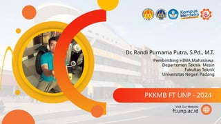 Dr. Randi Purnama Putra, S.Pd., M.T.
PKKMB FT UNP - 2024
ft.unp.ac.id
Visit Our Website
Pembimbing HIMA Mahasiswa
Departemen Teknik Mesin
Fakultas Teknik
Universitas Negeri Padang
 