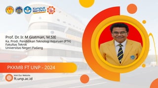Prof. Dr. Ir. M Giatman, M.SIE
PKKMB FT UNP - 2024
ft.unp.ac.id
Visit Our Website
Ka. Prodi. Pendidikan Teknologi Kejuruan (PTK)
Fakultas Teknik
Universitas Negeri Padang
 