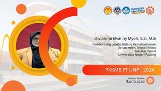 Dwiprima Elvanny Myori, S.Si, M.Si
PKKMB FT UNP - 2024
ft.unp.ac.id
Visit Our Website
Pembimbing Lomba Bidang Kemahasiswaan
Departemen Teknik Elektro
Fakultas Teknik
Universitas Negeri Padang
 