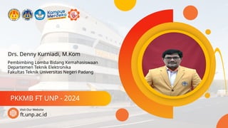 Drs. Denny Kurniadi, M.Kom
PKKMB FT UNP - 2024
ft.unp.ac.id
Visit Our Website
Pembimbing Lomba Bidang Kemahasiswaan
Departemen Teknik Elektronika
Fakultas Teknik Universitas Negeri Padang
 