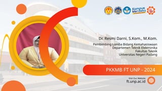 Dr. Resmi Darni, S.Kom., M.Kom.
PKKMB FT UNP - 2024
ft.unp.ac.id
Visit Our Website
Pembimbing Lomba Bidang Kemahasiswaan
Departemen Teknik Elektronika
Fakultas Teknik
Universitas Negeri Padang
 
