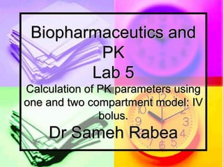 Biopharmaceutics and
         PK
        Lab 5
Calculation of PK parameters using
one and two compartment model: IV
               bolus.
    Dr Sameh Rabea
 