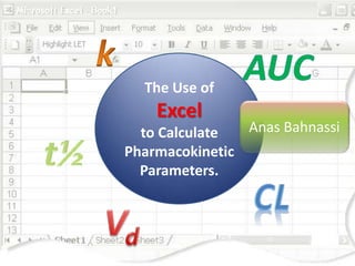 The Use of
    Excel
  to Calculate  Anas Bahnassi
Pharmacokinetic
  Parameters.
 