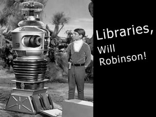 Libraries, Will Robinson! 