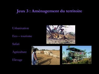 Jeux 3 : Aménagement du territoire


Urbanisation

Eco – tourisme

Safari

Agriculture

Elevage
 