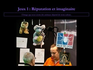 Jeux 1 : Réputation et imaginaire
  L'image que nous avons des animaux dépend de notre culture.
 
