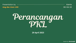 Perancangan
PKL
Presentation by
Ang. Bar. Kem LVIII 06-04-23
Kamis
29 April 2023
Desain by Tim Kreatif
 
