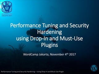 Performance Tuning and Security Hardening – Using Drop-In and Must-Use Plugin
Performance Tuning and Security
Hardening
using Drop-In and Must-Use
Plugins
WordCamp Jakarta, November 4th 2017
 