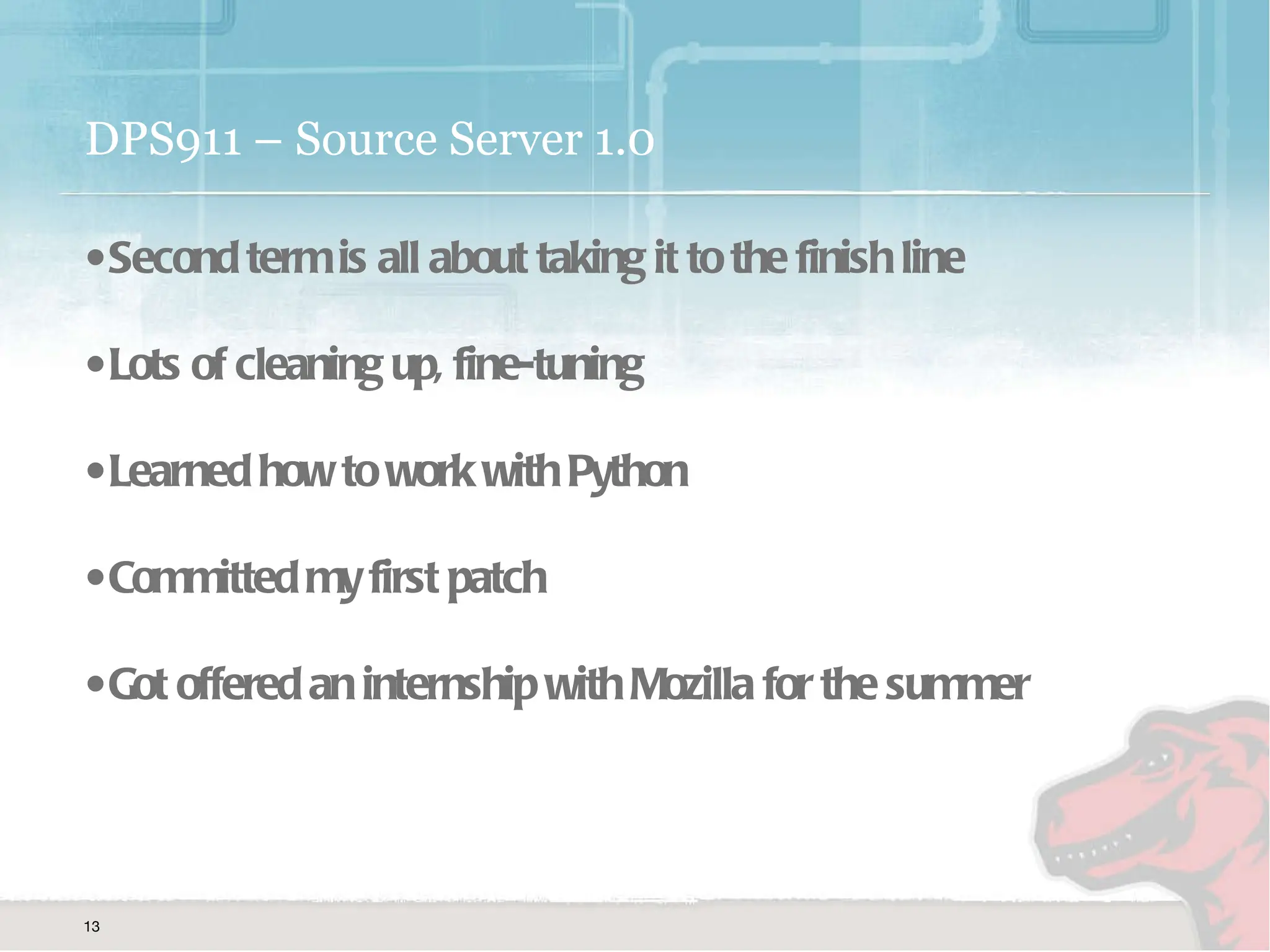 DPS911 – Source Server 1.0 Second term is all about taking it to the finish line Lots of cleaning up, fine-tuning Learned how to work with Python Committed my first patch Got offered an internship with Mozilla for the summer 