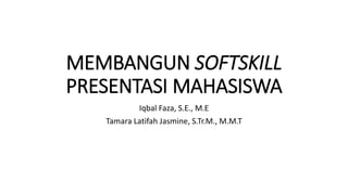 MEMBANGUN SOFTSKILL
PRESENTASI MAHASISWA
Iqbal Faza, S.E., M.E
Tamara Latifah Jasmine, S.Tr.M., M.M.T
 